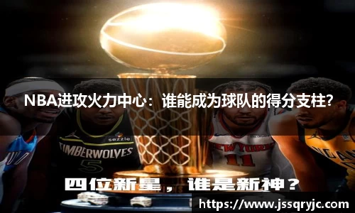 NBA进攻火力中心：谁能成为球队的得分支柱？